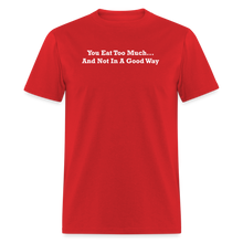Load image into Gallery viewer, You Eat Too Much... And Not In A Good Way White Font Unisex Classic T-Shirt - red
