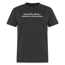 Load image into Gallery viewer, You Eat Too Much... And Not In A Good Way White Font Unisex Classic T-Shirt - heather black
