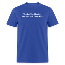 Load image into Gallery viewer, You Eat Too Much... And Not In A Good Way White Font Unisex Classic T-Shirt - royal blue
