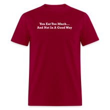 Load image into Gallery viewer, You Eat Too Much... And Not In A Good Way White Font Unisex Classic T-Shirt - dark red
