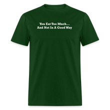 Load image into Gallery viewer, You Eat Too Much... And Not In A Good Way White Font Unisex Classic T-Shirt - forest green
