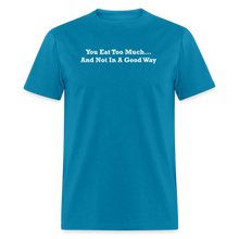 Load image into Gallery viewer, You Eat Too Much... And Not In A Good Way White Font Unisex Classic T-Shirt - turquoise
