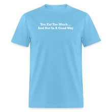Load image into Gallery viewer, You Eat Too Much... And Not In A Good Way White Font Unisex Classic T-Shirt - aquatic blue
