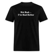 Load image into Gallery viewer, Not Bad I&#39;ve Had Better White Font Unisex Classic T-Shirt - black
