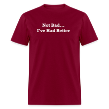 Load image into Gallery viewer, Not Bad I&#39;ve Had Better White Font Unisex Classic T-Shirt - burgundy
