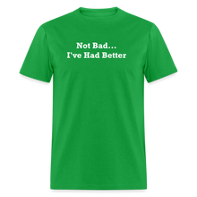Load image into Gallery viewer, Not Bad I&#39;ve Had Better White Font Unisex Classic T-Shirt - bright green
