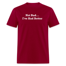 Load image into Gallery viewer, Not Bad I&#39;ve Had Better White Font Unisex Classic T-Shirt - dark red

