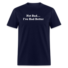 Load image into Gallery viewer, Not Bad I&#39;ve Had Better White Font Unisex Classic T-Shirt - navy
