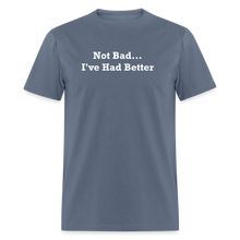 Load image into Gallery viewer, Not Bad I&#39;ve Had Better White Font Unisex Classic T-Shirt - denim
