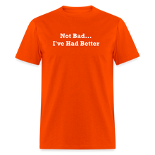 Load image into Gallery viewer, Not Bad I&#39;ve Had Better White Font Unisex Classic T-Shirt - orange
