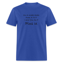 Load image into Gallery viewer, On A Grade Scale From A To F I Give An F Plus U Black Font Unisex Classic T-Shirt - royal blue
